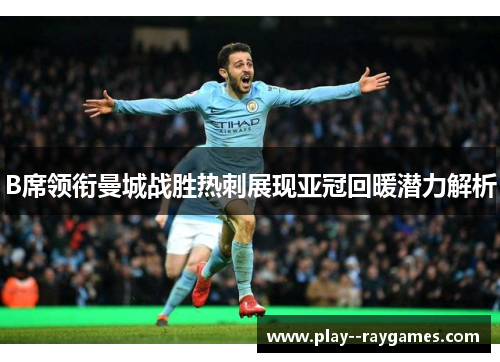 B席领衔曼城战胜热刺展现亚冠回暖潜力解析
