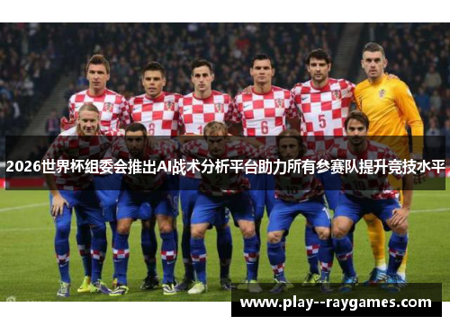 2026世界杯组委会推出AI战术分析平台助力所有参赛队提升竞技水平