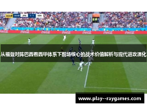 从福登对阵巴西看西甲体系下前场核心的战术价值解析与现代进攻演化