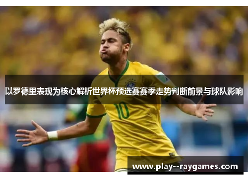 以罗德里表现为核心解析世界杯预选赛赛季走势判断前景与球队影响 以罗德里表现为核心解析世界杯预选赛赛季走势判断前景与球队影响