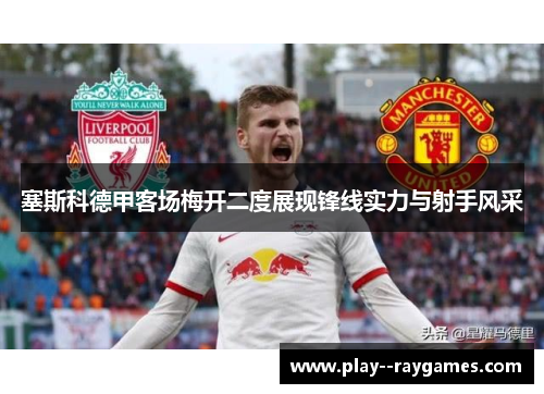 塞斯科德甲客场梅开二度展现锋线实力与射手风采