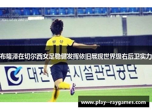 布隆泽在切尔西女足稳健发挥依旧展现世界级右后卫实力