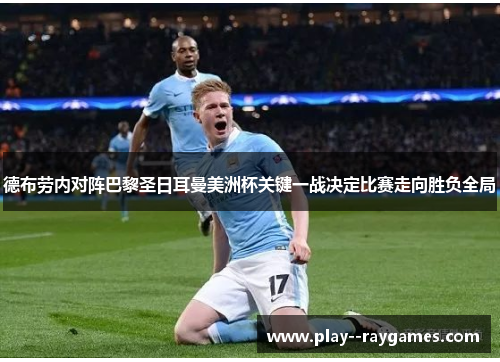德布劳内对阵巴黎圣日耳曼美洲杯关键一战决定比赛走向胜负全局 德布劳内对阵巴黎圣日耳曼美洲杯关键一战决定比赛走向胜负全局