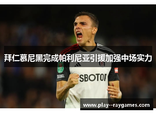 拜仁慕尼黑完成帕利尼亚引援加强中场实力