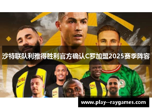 沙特联队利雅得胜利官方确认C罗加盟2025赛季阵容