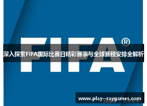 深入探索FIFA国际比赛日精彩赛事与全球赛程安排全解析 深入探索FIFA国际比赛日精彩赛事与全球赛程安排全解析