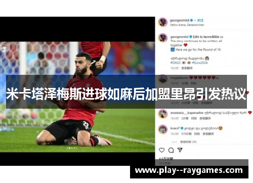 米卡塔泽梅斯进球如麻后加盟里昂引发热议 米卡塔泽梅斯进球如麻后加盟里昂引发热议