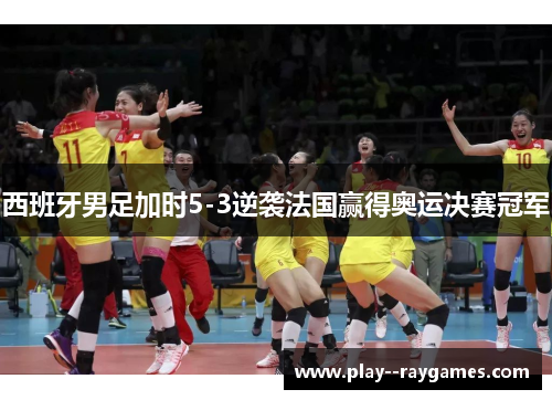 西班牙男足加时5-3逆袭法国赢得奥运决赛冠军