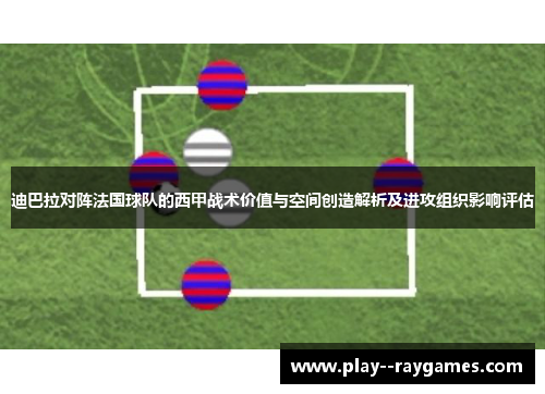 迪巴拉对阵法国球队的西甲战术价值与空间创造解析及进攻组织影响评估