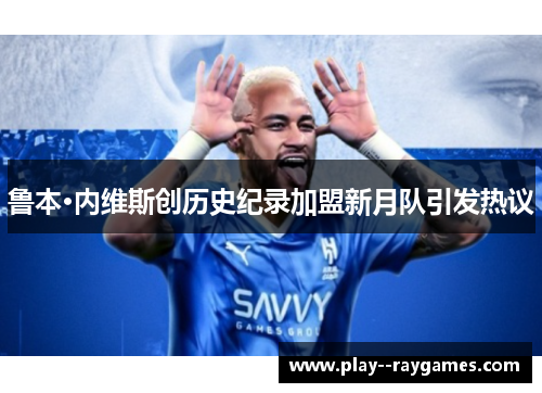 鲁本·内维斯创历史纪录加盟新月队引发热议