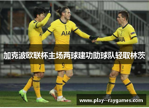 加克波欧联杯主场两球建功助球队轻取林茨