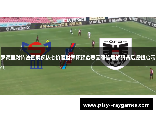 罗德里对阵法国展现核心价值世界杯预选赛回暖信号解码背后逻辑启示 罗德里对阵法国展现核心价值世界杯预选赛回暖信号解码背后逻辑启示
