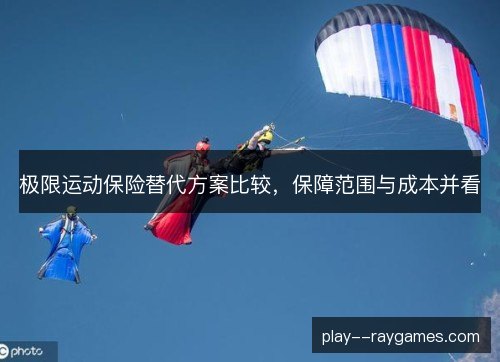 极限运动保险替代方案比较,保障范围与成本并看 极限运动保险替代方案比较,保障范围与成本并看